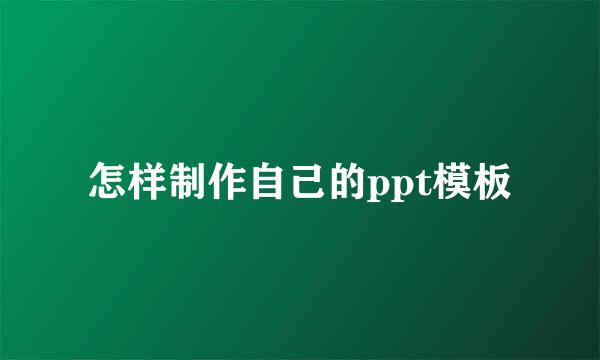 怎样制作自己的ppt模板