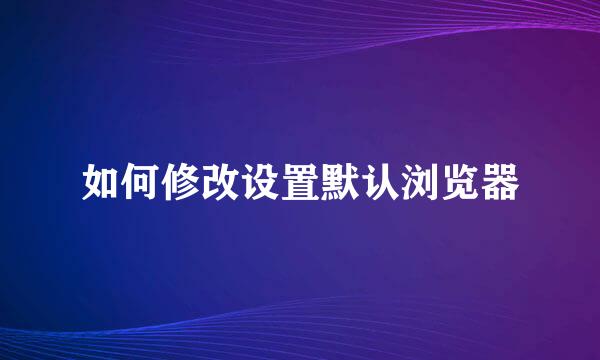 如何修改设置默认浏览器