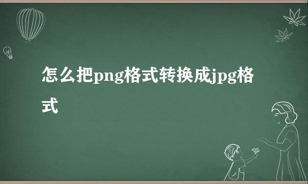 怎么把png格式转换成jpg格式