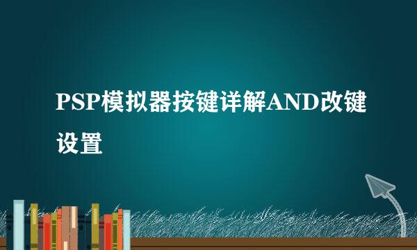 PSP模拟器按键详解AND改键设置