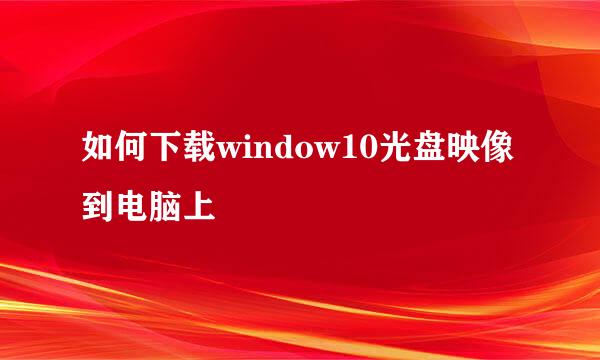 如何下载window10光盘映像到电脑上