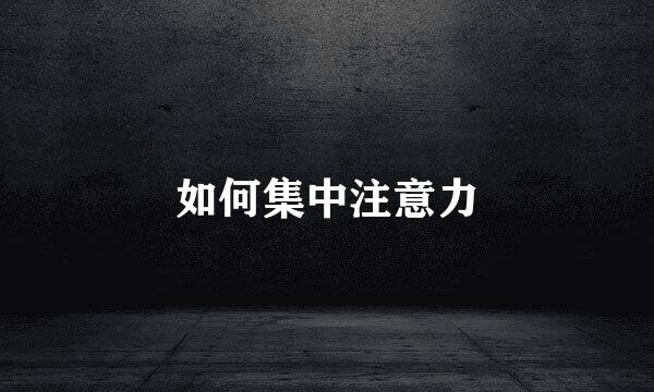 如何集中注意力