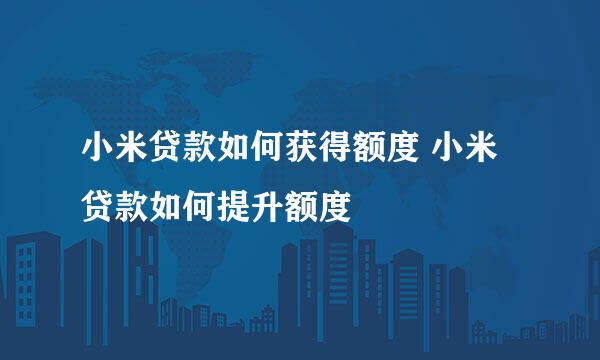 小米贷款如何获得额度 小米贷款如何提升额度