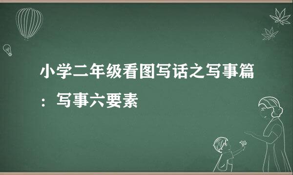 小学二年级看图写话之写事篇：写事六要素
