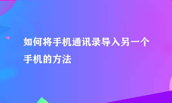 如何将手机通讯录导入另一个手机的方法