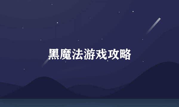黑魔法游戏攻略