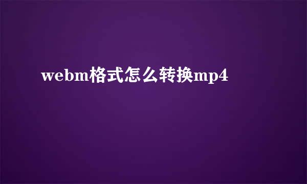 webm格式怎么转换mp4