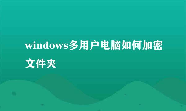 windows多用户电脑如何加密文件夹
