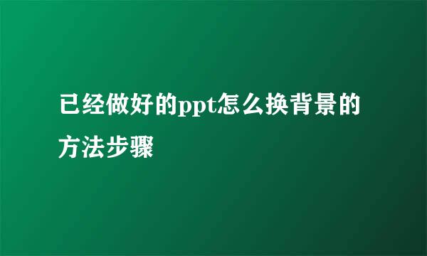 已经做好的ppt怎么换背景的方法步骤