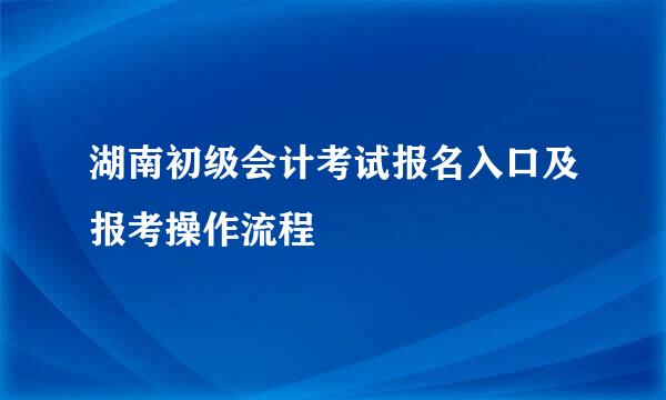 湖南初级会计考试报名入口及报考操作流程