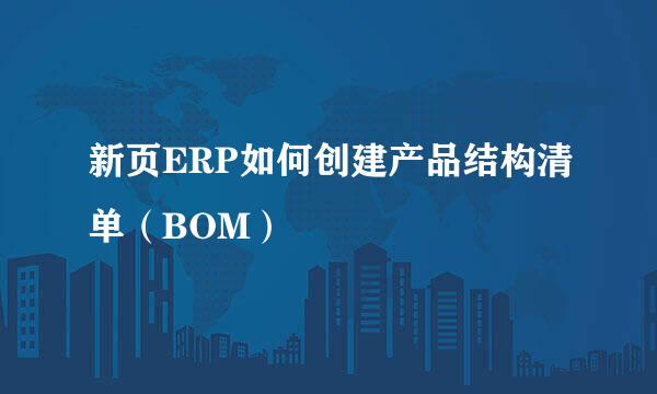 新页ERP如何创建产品结构清单（BOM）