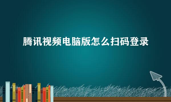 腾讯视频电脑版怎么扫码登录