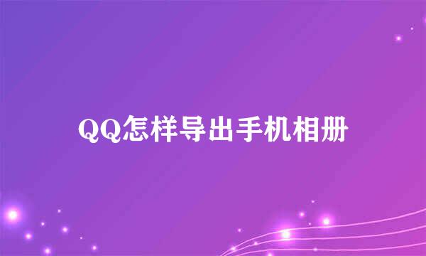 QQ怎样导出手机相册