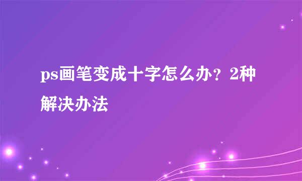 ps画笔变成十字怎么办？2种解决办法
