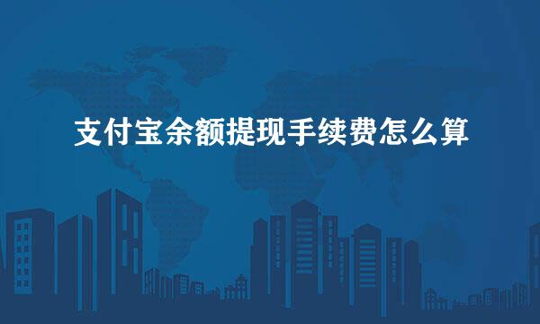 支付宝余额提现手续费怎么算