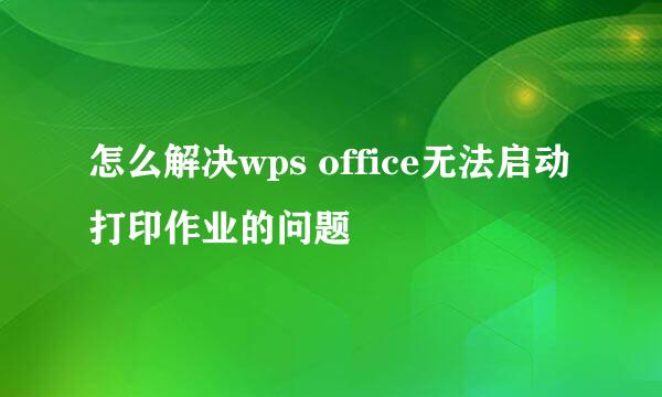 怎么解决wps office无法启动打印作业的问题