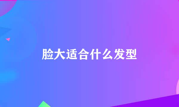 脸大适合什么发型