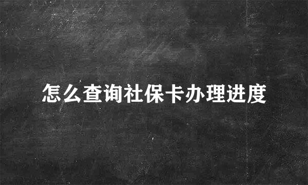 怎么查询社保卡办理进度