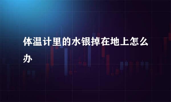 体温计里的水银掉在地上怎么办