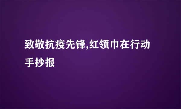 致敬抗疫先锋,红领巾在行动手抄报