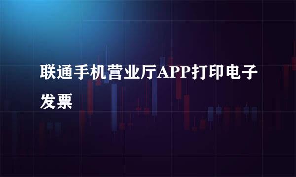 联通手机营业厅APP打印电子发票