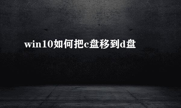 win10如何把c盘移到d盘