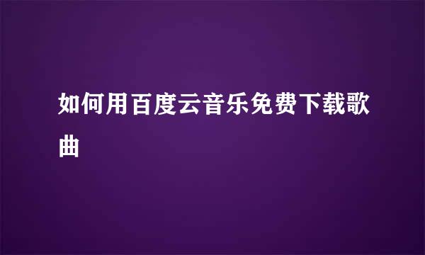 如何用百度云音乐免费下载歌曲