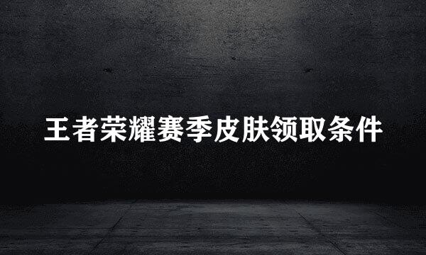 王者荣耀赛季皮肤领取条件