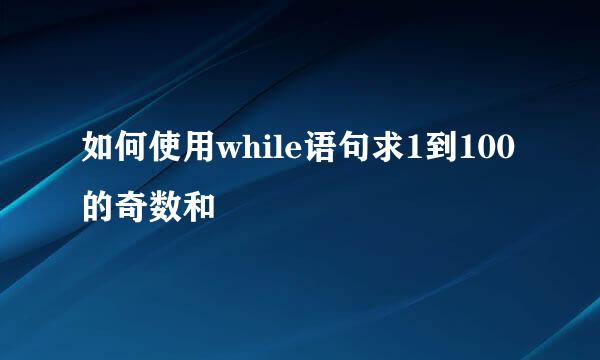 如何使用while语句求1到100的奇数和
