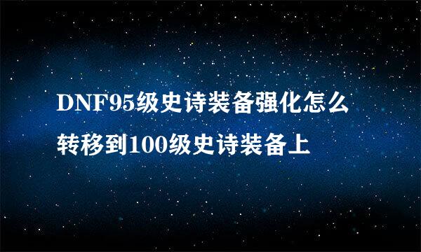 DNF95级史诗装备强化怎么转移到100级史诗装备上