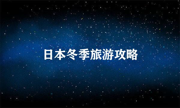 日本冬季旅游攻略