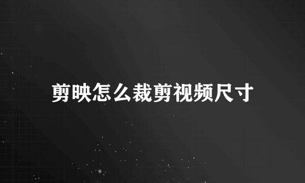 剪映怎么裁剪视频尺寸