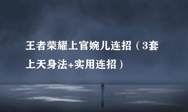 王者荣耀上官婉儿连招（3套上天身法+实用连招）