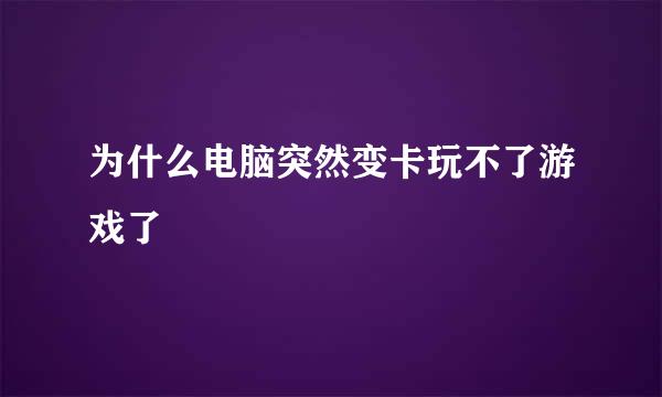 为什么电脑突然变卡玩不了游戏了