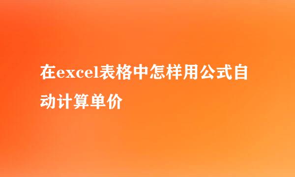 在excel表格中怎样用公式自动计算单价