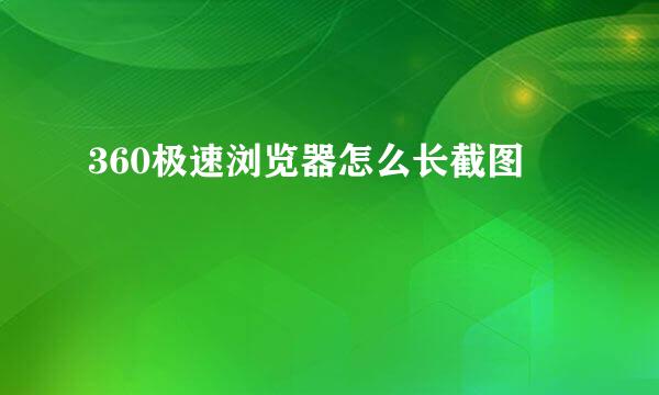 360极速浏览器怎么长截图
