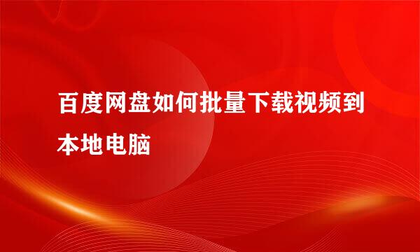 百度网盘如何批量下载视频到本地电脑