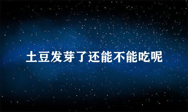 土豆发芽了还能不能吃呢