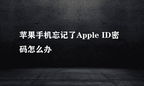 苹果手机忘记了Apple ID密码怎么办