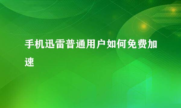 手机迅雷普通用户如何免费加速