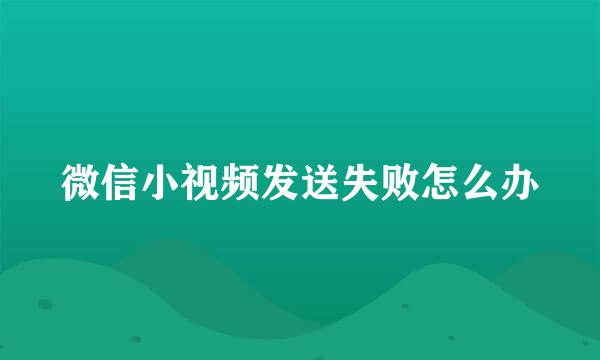 微信小视频发送失败怎么办
