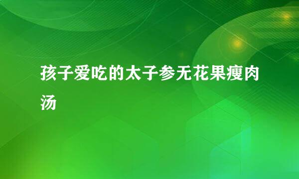 孩子爱吃的太子参无花果瘦肉汤