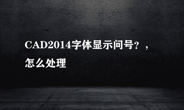 CAD2014字体显示问号？，怎么处理