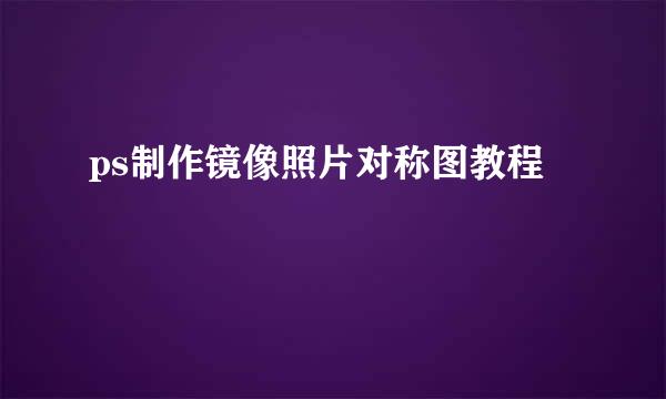 ps制作镜像照片对称图教程