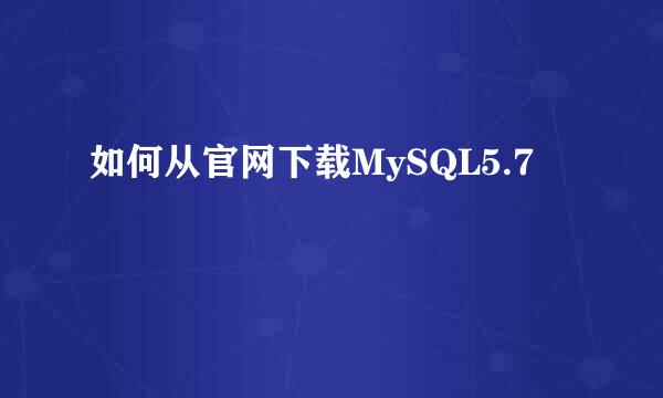 如何从官网下载MySQL5.7