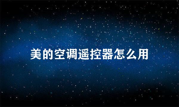 美的空调遥控器怎么用