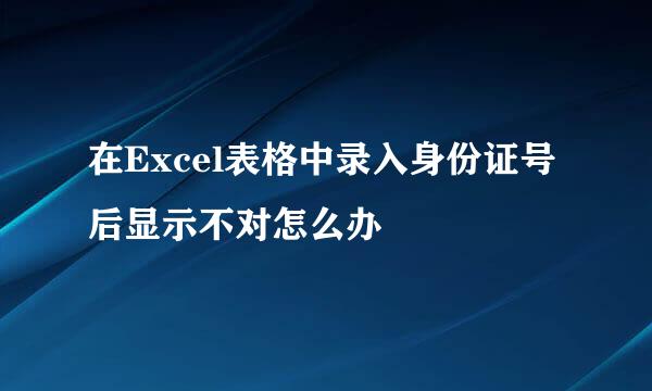 在Excel表格中录入身份证号后显示不对怎么办