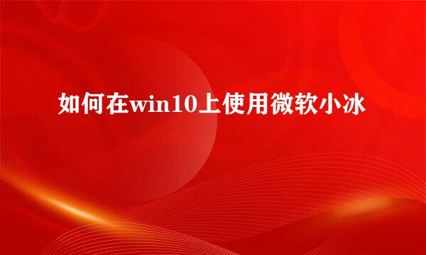 如何在win10上使用微软小冰