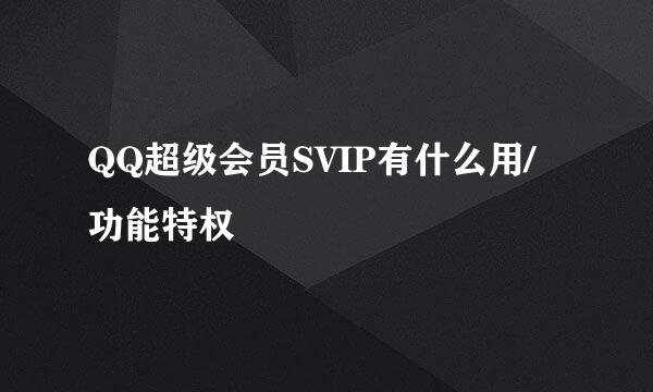 QQ超级会员SVIP有什么用/功能特权