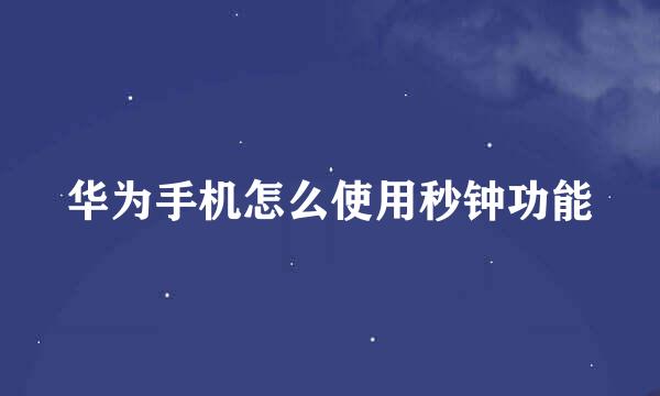 华为手机怎么使用秒钟功能